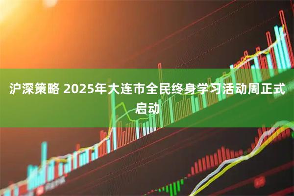 沪深策略 2025年大连市全民终身学习活动周正式启动