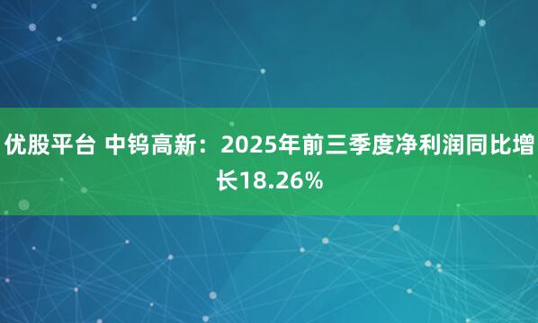 优股平台 中钨高新：2025年前三季度净利润同比增长18.26%
