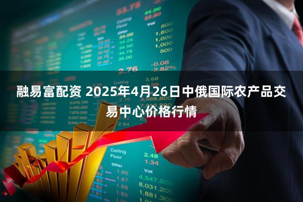 融易富配资 2025年4月26日中俄国际农产品交易中心价格行情