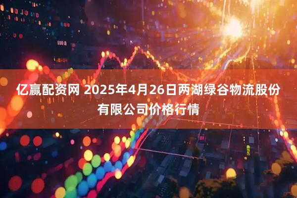 亿赢配资网 2025年4月26日两湖绿谷物流股份有限公司价格行情