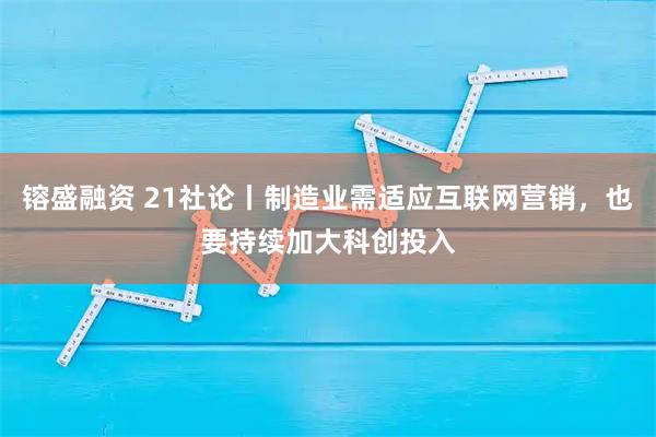 镕盛融资 21社论丨制造业需适应互联网营销，也要持续加大科创投入