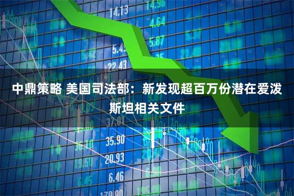 中鼎策略 美国司法部：新发现超百万份潜在爱泼斯坦相关文件
