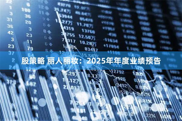 股策略 丽人丽妆：2025年年度业绩预告